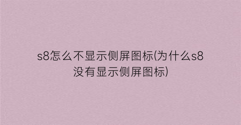 “s8怎么不显示侧屏图标(为什么s8没有显示侧屏图标)