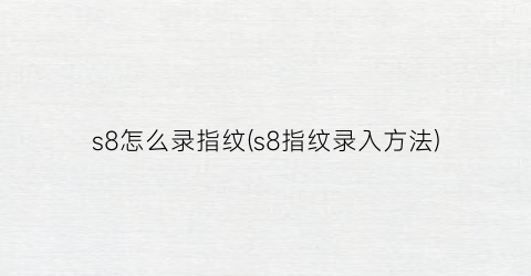 s8怎么录指纹(s8指纹录入方法)