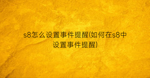 s8怎么设置事件提醒(如何在s8中设置事件提醒)