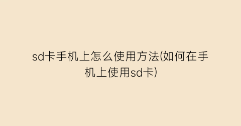 “sd卡手机上怎么使用方法(如何在手机上使用sd卡)