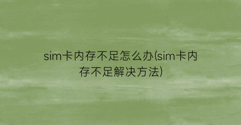 “sim卡内存不足怎么办(sim卡内存不足解决方法)