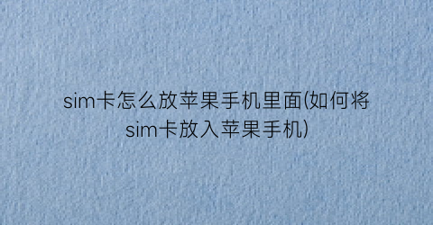 “sim卡怎么放苹果手机里面(如何将sim卡放入苹果手机)