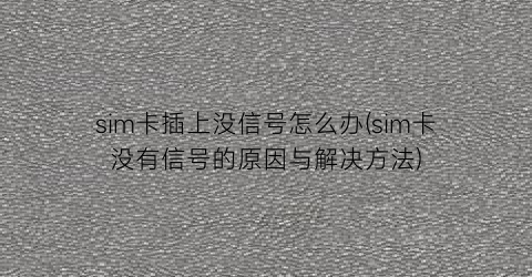 “sim卡插上没信号怎么办(sim卡没有信号的原因与解决方法)