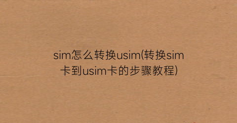 “sim怎么转换usim(转换sim卡到usim卡的步骤教程)