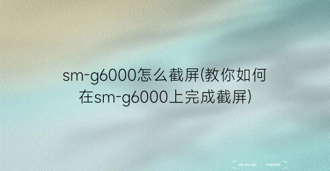 sm-g6000怎么截屏(教你如何在sm-g6000上完成截屏)