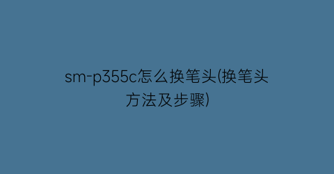 sm-p355c怎么换笔头(换笔头方法及步骤)