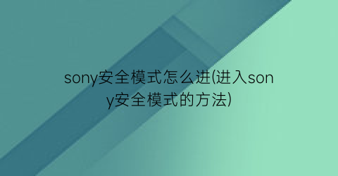 “sony安全模式怎么进(进入sony安全模式的方法)