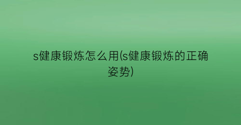 s健康锻炼怎么用(s健康锻炼的正确姿势)