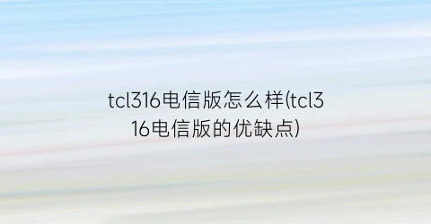 tcl316电信版怎么样(tcl316电信版的优缺点)