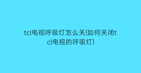 “tcl电视呼吸灯怎么关(如何关闭tcl电视的呼吸灯)