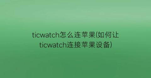 ticwatch怎么连苹果(如何让ticwatch连接苹果设备)