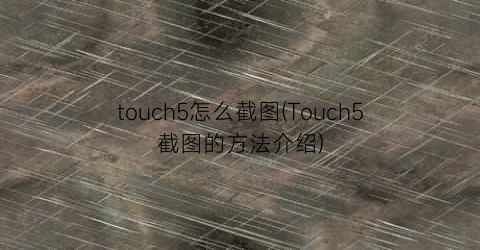 touch5怎么截图(Touch5截图的方法介绍)