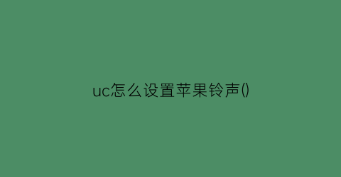 “uc怎么设置苹果铃声()