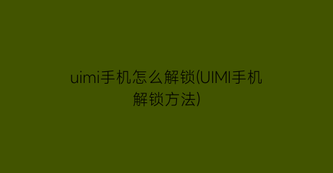 “uimi手机怎么解锁(UIMI手机解锁方法)
