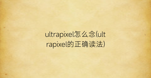 “ultrapixel怎么念(ultrapixel的正确读法)