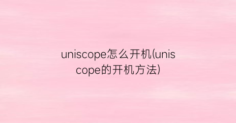 “uniscope怎么开机(uniscope的开机方法)