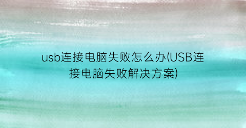 “usb连接电脑失败怎么办(USB连接电脑失败解决方案)