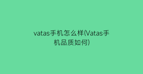 vatas手机怎么样(Vatas手机品质如何)