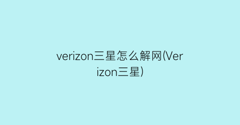 verizon三星怎么解网(Verizon三星)