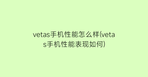 vetas手机性能怎么样(vetas手机性能表现如何)