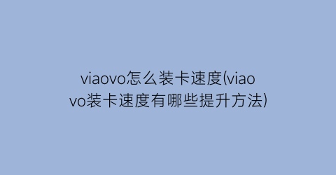 viaovo怎么装卡速度(viaovo装卡速度有哪些提升方法)