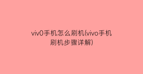 viv0手机怎么刷机(vivo手机刷机步骤详解)