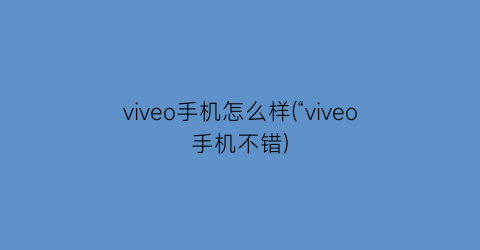 viveo手机怎么样(“viveo手机不错)