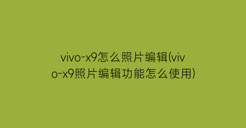 vivo-x9怎么照片编辑(vivo-x9照片编辑功能怎么使用)