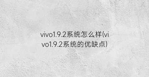 vivo1.9.2系统怎么样(vivo1.9.2系统的优缺点)