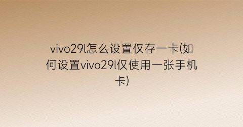 vivo29l怎么设置仅存一卡(如何设置vivo29l仅使用一张手机卡)