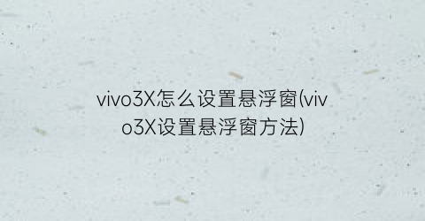 vivo3X怎么设置悬浮窗(vivo3X设置悬浮窗方法)