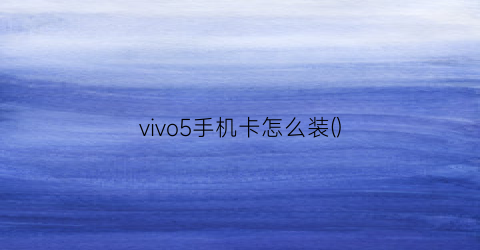 vivo5手机卡怎么装()
