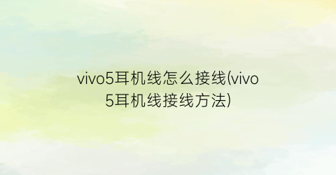 vivo5耳机线怎么接线(vivo5耳机线接线方法)