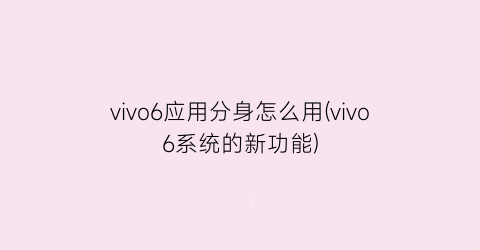 vivo6应用分身怎么用(vivo6系统的新功能)