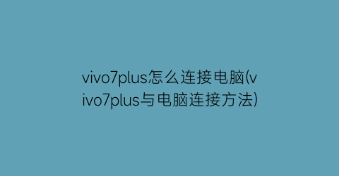 vivo7plus怎么连接电脑(vivo7plus与电脑连接方法)