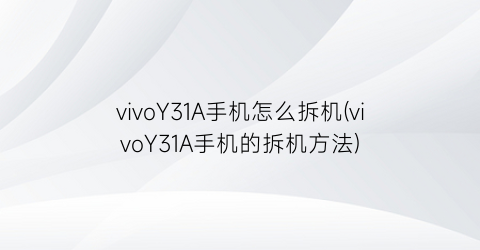 vivoY31A手机怎么拆机(vivoY31A手机的拆机方法)