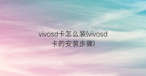 vivosd卡怎么装(vivosd卡的安装步骤)