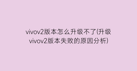 vivov2版本怎么升级不了(升级vivov2版本失败的原因分析)