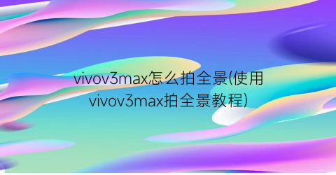 vivov3max怎么拍全景(使用vivov3max拍全景教程)