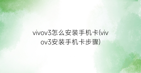 vivov3怎么安装手机卡(vivov3安装手机卡步骤)