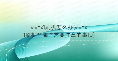 “vivox1刷机怎么办(vivox1刷机有哪些需要注意的事项)