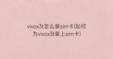 vivox3t怎么装sim卡(如何为vivox3t装上sim卡)