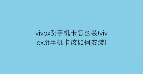 vivox3t手机卡怎么装(vivox3t手机卡该如何安装)