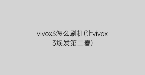 vivox3怎么刷机(让vivox3焕发第二春)