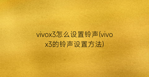 “vivox3怎么设置铃声(vivox3的铃声设置方法)