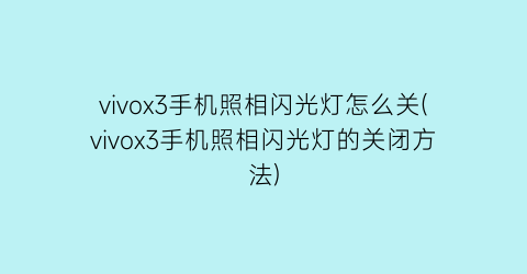 “vivox3手机照相闪光灯怎么关(vivox3手机照相闪光灯的关闭方法)