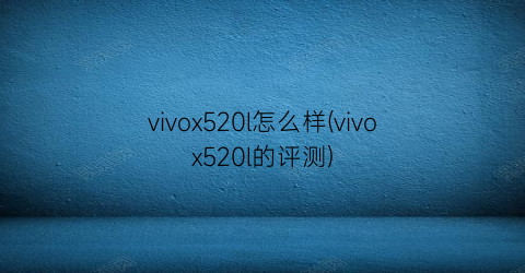 vivox520l怎么样(vivox520l的评测)