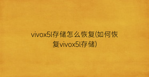 “vivox5l存储怎么恢复(如何恢复vivox5l存储)