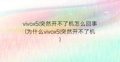 vivox5l突然开不了机怎么回事(为什么vivox5l突然开不了机)