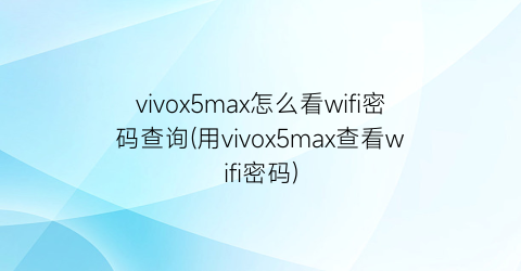 vivox5max怎么看wifi密码查询(用vivox5max查看wifi密码)